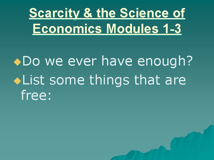 Scarcity & the Science of Economics Modules 1 -3 u. Do we ever have