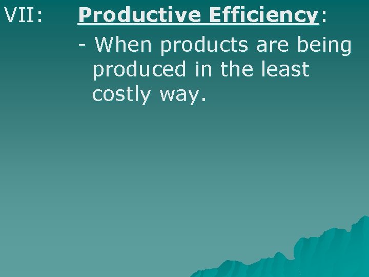 VII: Productive Efficiency: - When products are being produced in the least costly way.