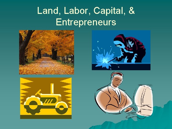 Land, Labor, Capital, & Entrepreneurs 