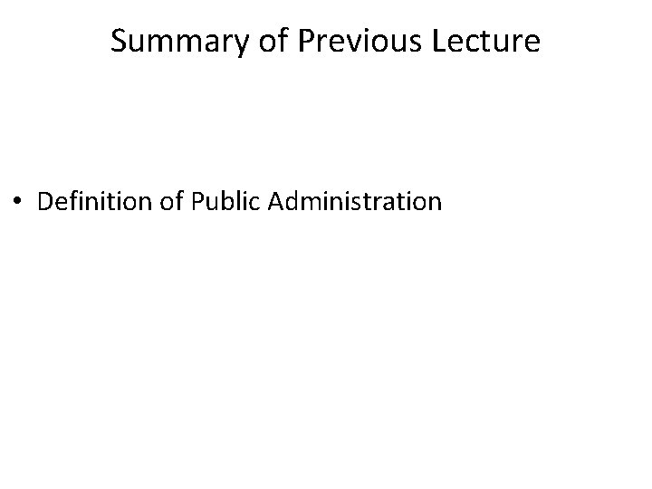 Summary of Previous Lecture • Definition of Public Administration 