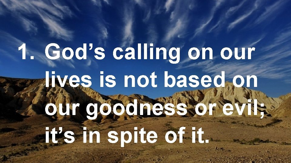 1. God’s calling on our lives is not based on our goodness or evil;