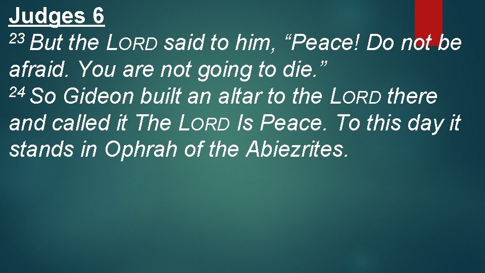 Judges 6 23 But the LORD said to him, “Peace! Do not be afraid.