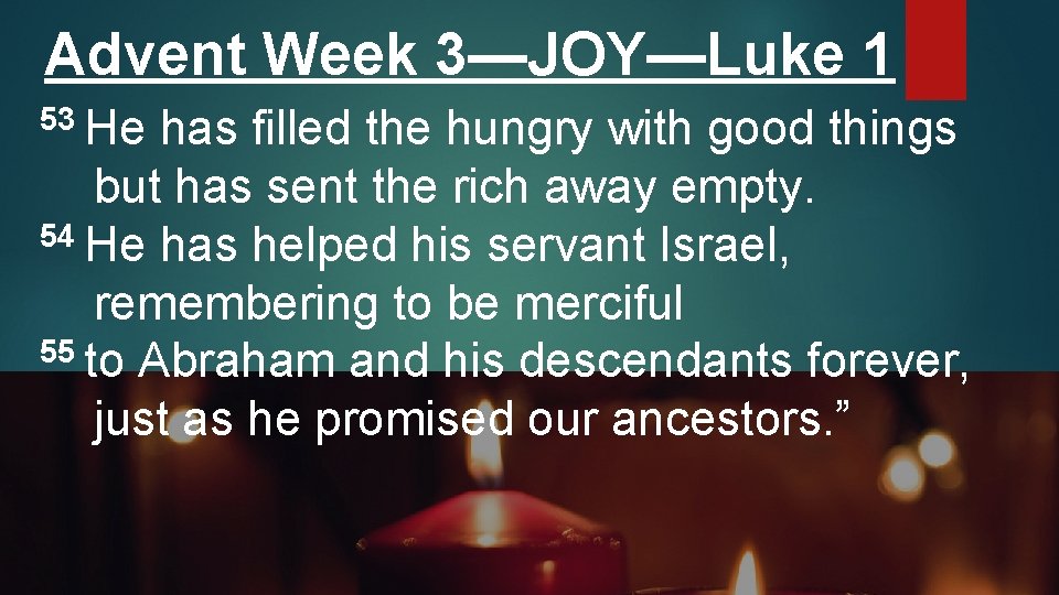 Advent Week 3—JOY—Luke 1 53 He has filled the hungry with good things but