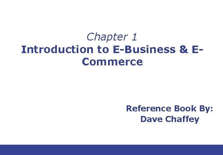 Chapter 1 Introduction to E-Business & ECommerce Reference Book By: Dave Chaffey 