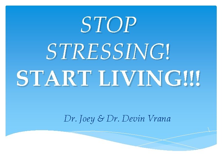 STOP STRESSING! START LIVING!!! Dr. Joey & Dr. Devin Vrana STOP STRESSING! START LIVING!!! Dr. Joey & Dr. Devin Vrana