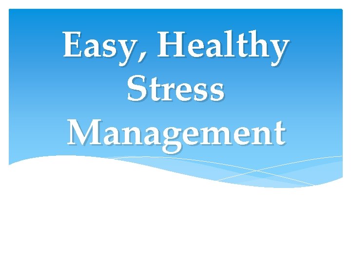 Easy, Healthy Stress Management Easy, Healthy Stress Management