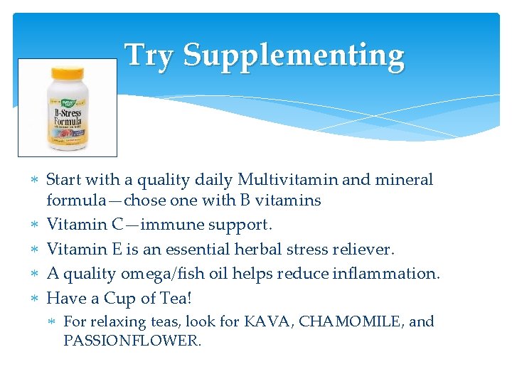 Try Supplementing Start with a quality daily Multivitamin and mineral formula—chose one with B Try Supplementing Start with a quality daily Multivitamin and mineral formula—chose one with B