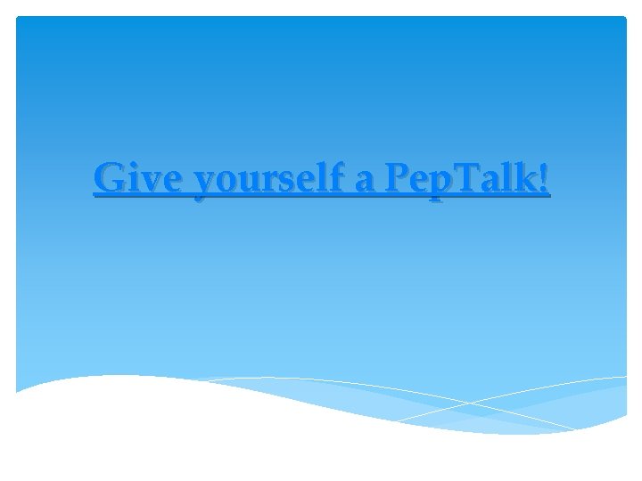 Give yourself a Pep. Talk! Give yourself a Pep. Talk!