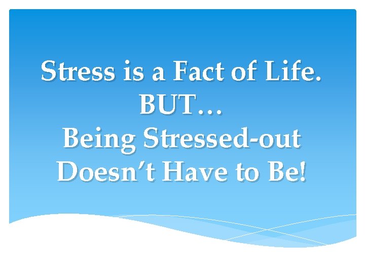 Stress is a Fact of Life. BUT… Being Stressed-out Doesn’t Have to Be! Stress is a Fact of Life. BUT… Being Stressed-out Doesn’t Have to Be!