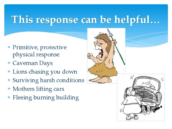 This response can be helpful… Primitive, protective physical response Caveman Days Lions chasing you This response can be helpful… Primitive, protective physical response Caveman Days Lions chasing you