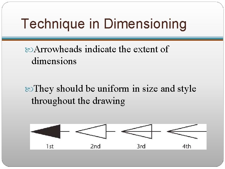 Technique in Dimensioning Arrowheads indicate the extent of dimensions They should be uniform in