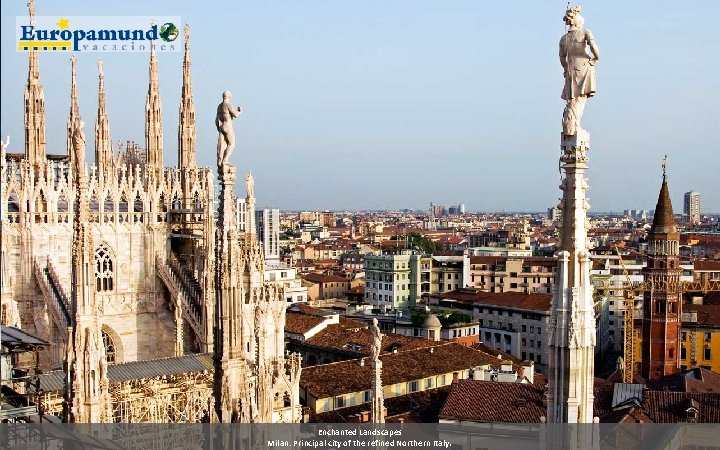 Enchanted Landscapes Milan: Principal city of the refined Northern Italy. 