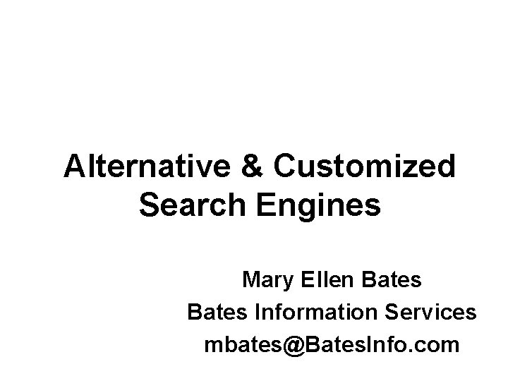 Alternative & Customized Search Engines Mary Ellen Bates Information Services mbates@Bates. Info. com 