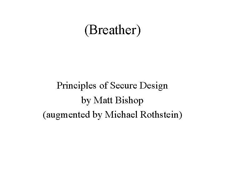 (Breather) Principles of Secure Design by Matt Bishop (augmented by Michael Rothstein) 