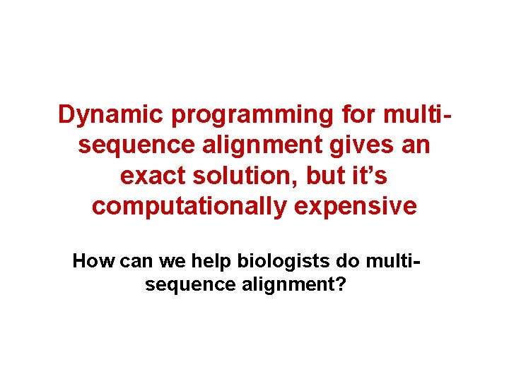 Dynamic programming for multisequence alignment gives an exact solution, but it’s computationally expensive How Dynamic programming for multisequence alignment gives an exact solution, but it’s computationally expensive How