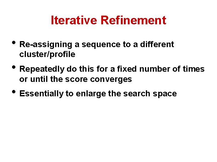 Iterative Refinement • Re-assigning a sequence to a different cluster/profile • Repeatedly do this Iterative Refinement • Re-assigning a sequence to a different cluster/profile • Repeatedly do this