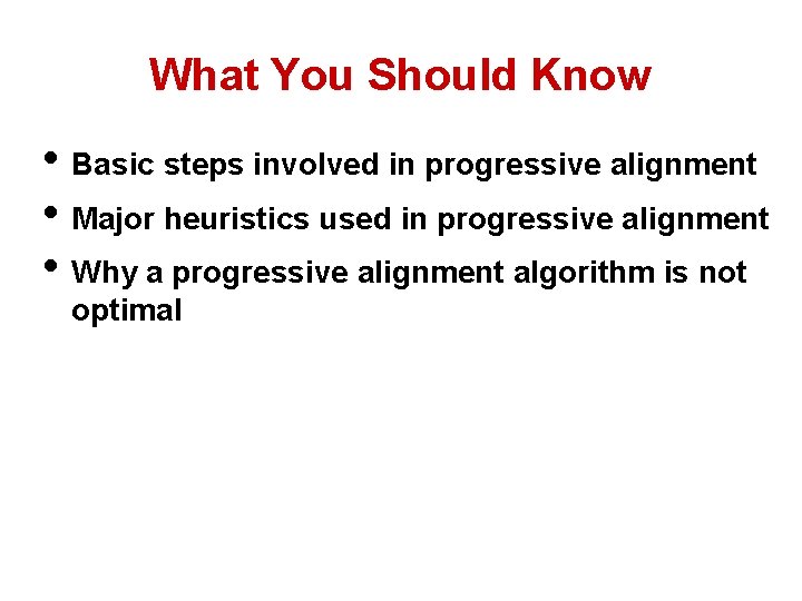 What You Should Know • Basic steps involved in progressive alignment • Major heuristics What You Should Know • Basic steps involved in progressive alignment • Major heuristics
