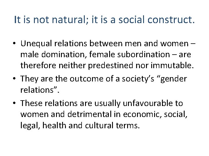 It is not natural; it is a social construct. • Unequal relations between men