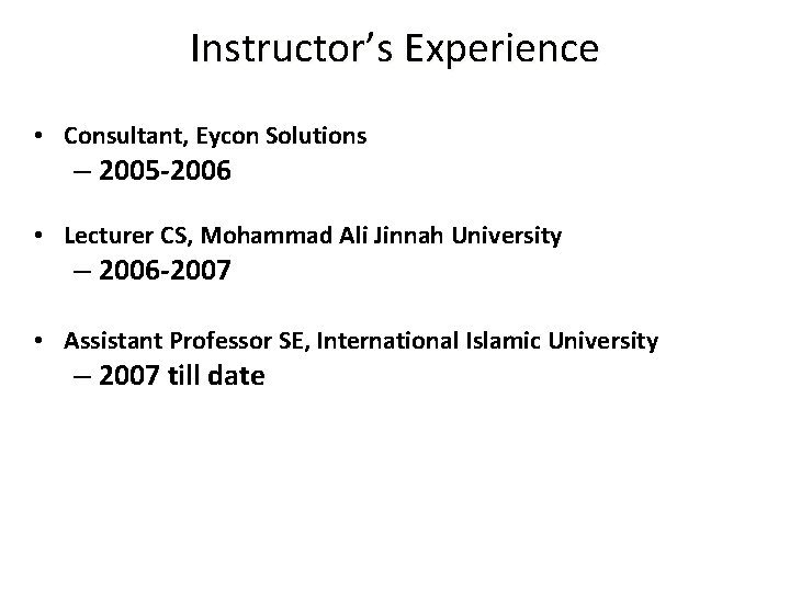 Instructor’s Experience • Consultant, Eycon Solutions – 2005 -2006 • Lecturer CS, Mohammad Ali