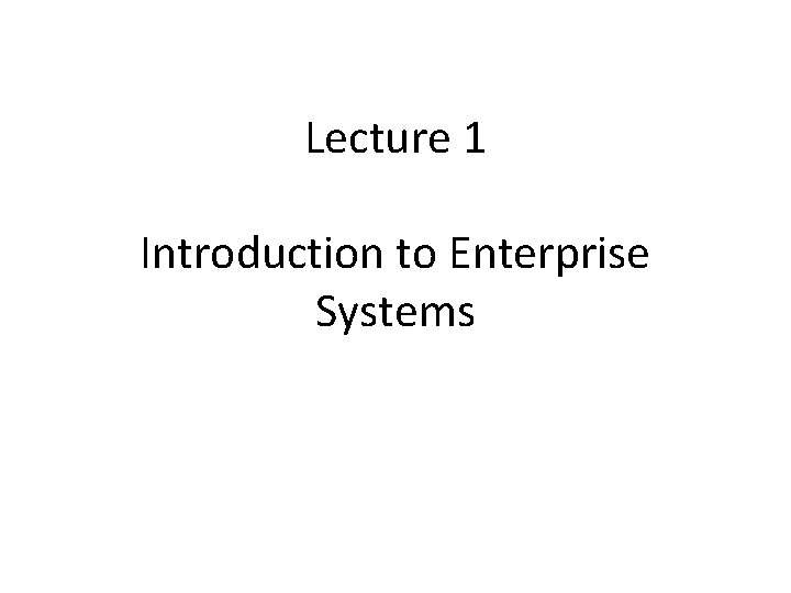 Lecture 1 Introduction to Enterprise Systems 