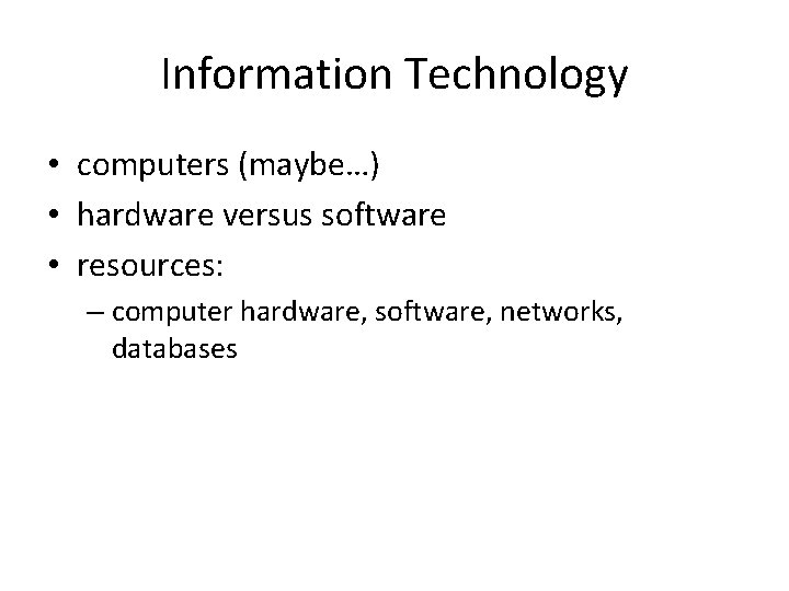Information Technology • computers (maybe…) • hardware versus software • resources: – computer hardware,