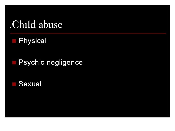 . Child abuse n Physical n Psychic negligence n Sexual 