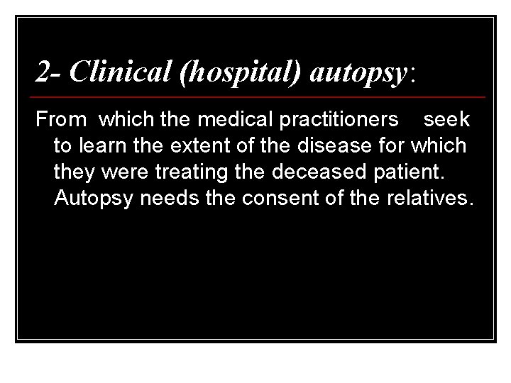 2 - Clinical (hospital) autopsy: From which the medical practitioners seek to learn the