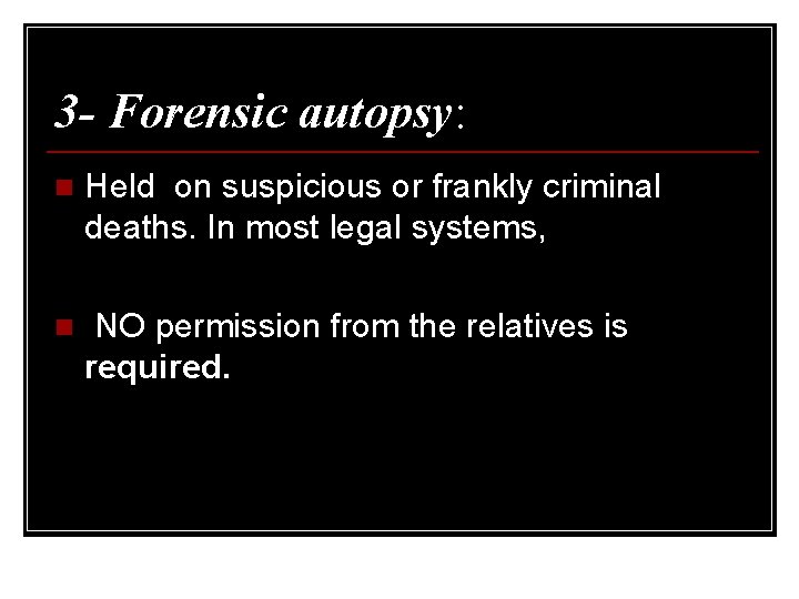 3 - Forensic autopsy: n Held on suspicious or frankly criminal deaths. In most