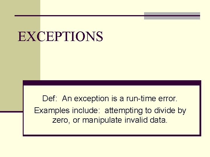 EXCEPTIONS Def: An exception is a run-time error. Examples include: attempting to divide by