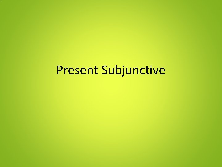 Present Subjunctive 