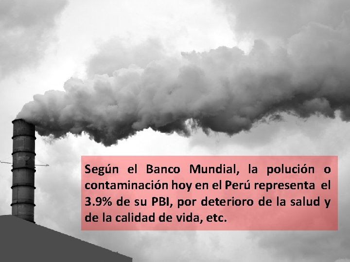 Según el Banco Mundial, la polución o contaminación hoy en el Perú representa el Según el Banco Mundial, la polución o contaminación hoy en el Perú representa el