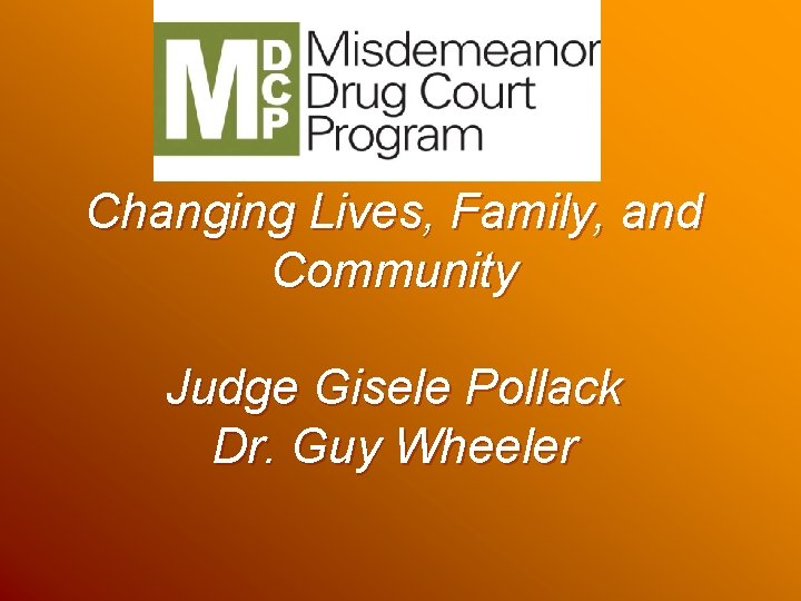 Changing Lives, Family, and Community Judge Gisele Pollack Dr. Guy Wheeler Changing Lives, Family, and Community Judge Gisele Pollack Dr. Guy Wheeler