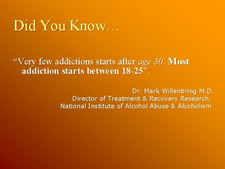 Did You Know… “Very few addictions starts after age 30. Most addiction starts between Did You Know… “Very few addictions starts after age 30. Most addiction starts between
