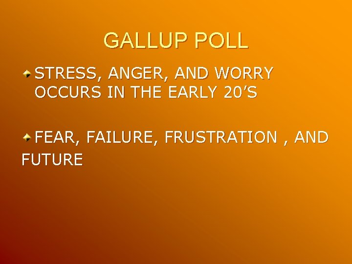 GALLUP POLL STRESS, ANGER, AND WORRY OCCURS IN THE EARLY 20’S FEAR, FAILURE, FRUSTRATION GALLUP POLL STRESS, ANGER, AND WORRY OCCURS IN THE EARLY 20’S FEAR, FAILURE, FRUSTRATION