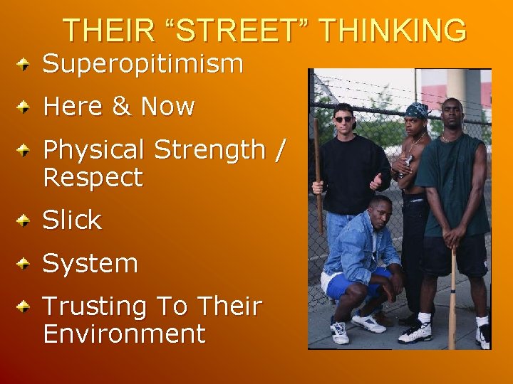 THEIR “STREET” THINKING Superopitimism Here & Now Physical Strength / Respect Slick System Trusting THEIR “STREET” THINKING Superopitimism Here & Now Physical Strength / Respect Slick System Trusting