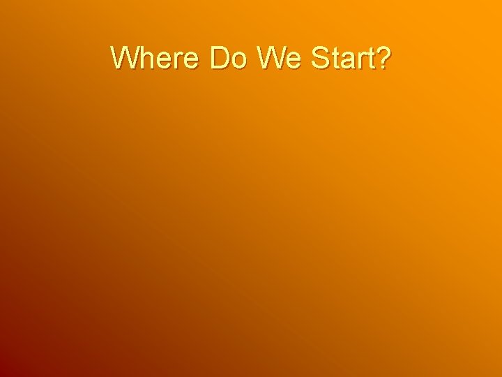 Where Do We Start? Where Do We Start?