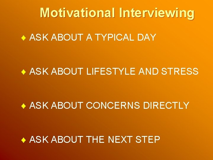 Motivational Interviewing ¨ ASK ABOUT A TYPICAL DAY ¨ ASK ABOUT LIFESTYLE AND STRESS Motivational Interviewing ¨ ASK ABOUT A TYPICAL DAY ¨ ASK ABOUT LIFESTYLE AND STRESS