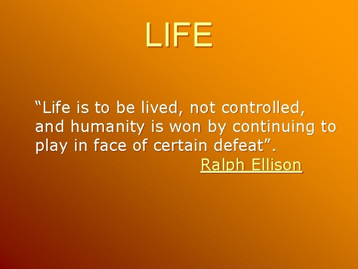 LIFE “Life is to be lived, not controlled, and humanity is won by continuing LIFE “Life is to be lived, not controlled, and humanity is won by continuing