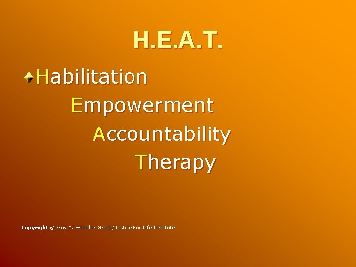 H. E. A. T. Habilitation Empowerment Accountability Therapy Copyright © Guy A. Wheeler Group/Justice H. E. A. T. Habilitation Empowerment Accountability Therapy Copyright © Guy A. Wheeler Group/Justice