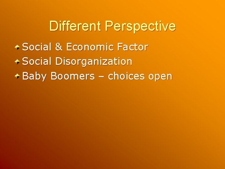 Different Perspective Social & Economic Factor Social Disorganization Baby Boomers – choices open Different Perspective Social & Economic Factor Social Disorganization Baby Boomers – choices open