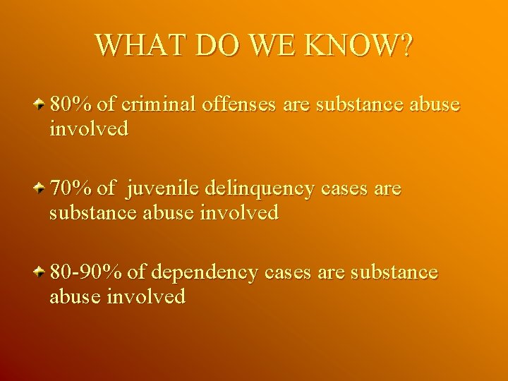 WHAT DO WE KNOW? 80% of criminal offenses are substance abuse involved 70% of WHAT DO WE KNOW? 80% of criminal offenses are substance abuse involved 70% of