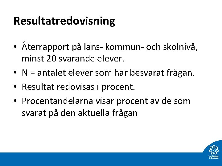 Resultatredovisning • Återrapport på läns- kommun- och skolnivå, minst 20 svarande elever. • N