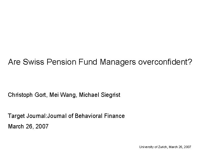 Are Swiss Pension Fund Managers overconfident? Christoph Gort, Mei Wang, Michael Siegrist Target Journal: Are Swiss Pension Fund Managers overconfident? Christoph Gort, Mei Wang, Michael Siegrist Target Journal: