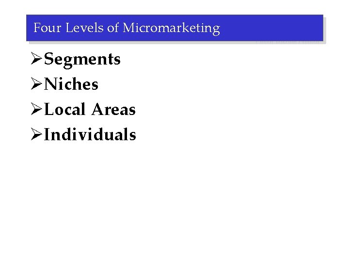 Four Levels of Micromarketing ØSegments ØNiches ØLocal Areas ØIndividuals 