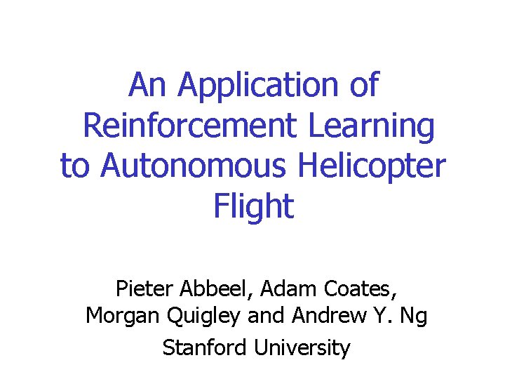 An Application of Reinforcement Learning to Autonomous Helicopter Flight Pieter Abbeel, Adam Coates, Morgan