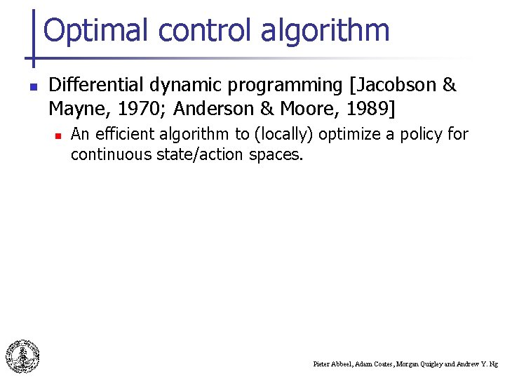 Optimal control algorithm n Differential dynamic programming [Jacobson & Mayne, 1970; Anderson & Moore,