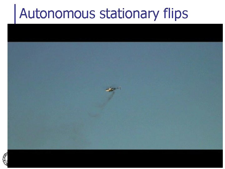 Autonomous stationary flips Pieter Abbeel, Adam Coates, Morgan Quigley and Andrew Y. Ng 