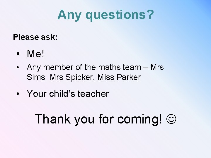 Any questions? Please ask: • Me! • Any member of the maths team –