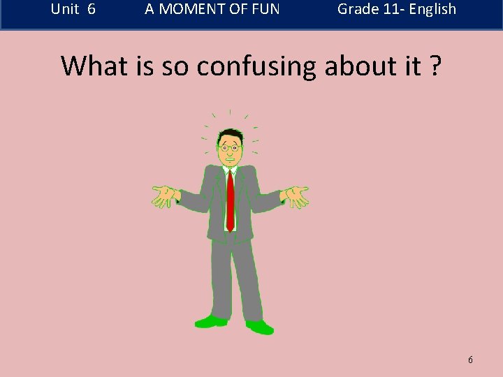 Unit 6 A MOMENT OF FUN Grade 11 - English What is so confusing