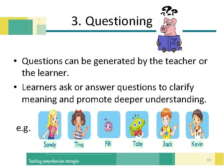 3. Questioning • Questions can be generated by the teacher or the learner. •